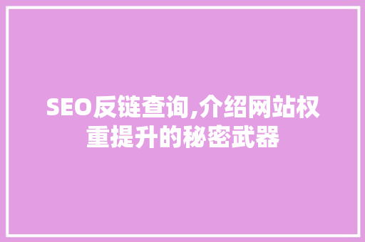 SEO反链查询,介绍网站权重提升的秘密武器 SEO反链查询,介绍网站权重提升的秘密武器 GoogleSEO