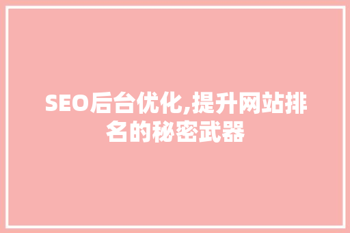 SEO后台优化,提升网站排名的秘密武器 SEO后台优化,提升网站排名的秘密武器 GoogleSEO