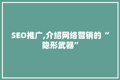 SEO推广,介绍网络营销的“隐形武器” SEO推广,介绍网络营销的“隐形武器” 百度SEO