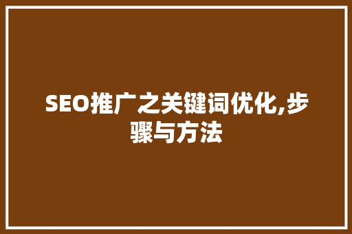 SEO推广之关键词优化,步骤与方法 SEO推广之关键词优化,步骤与方法 百度SEO