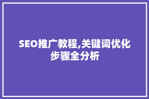 SEO推广教程,关键词优化步骤全分析 SEO推广教程,关键词优化步骤全分析 必应SEO