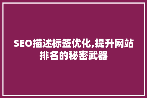 SEO描述标签优化,提升网站排名的秘密武器 SEO描述标签优化,提升网站排名的秘密武器 GoogleSEO