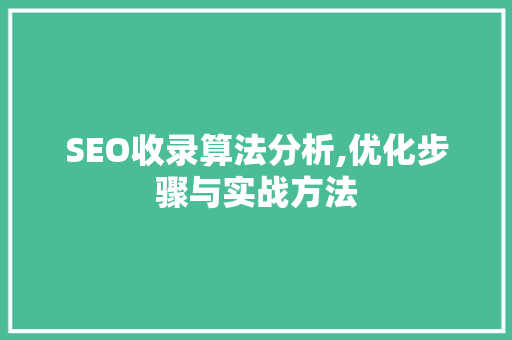 SEO收录算法分析,优化步骤与实战方法 SEO收录算法分析,优化步骤与实战方法 必应SEO