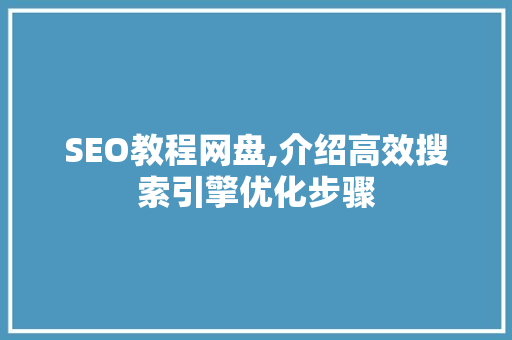 SEO教程网盘,介绍高效搜索引擎优化步骤 SEO教程网盘,介绍高效搜索引擎优化步骤 百度SEO