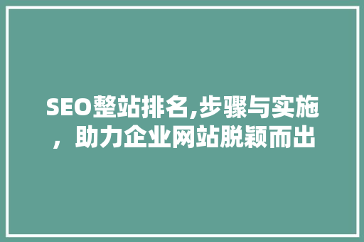 SEO整站排名,步骤与实施，助力企业网站脱颖而出 SEO整站排名,步骤与实施，助力企业网站脱颖而出 神马SEO