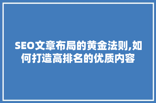 SEO文章布局的黄金法则,如何打造高排名的优质内容