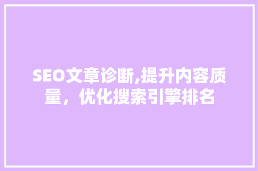 SEO文章诊断,提升内容质量，优化搜索引擎排名 SEO文章诊断,提升内容质量，优化搜索引擎排名 百度SEO