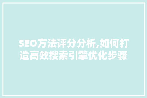 SEO方法评分分析,如何打造高效搜索引擎优化步骤 SEO方法评分分析,如何打造高效搜索引擎优化步骤 GoogleSEO