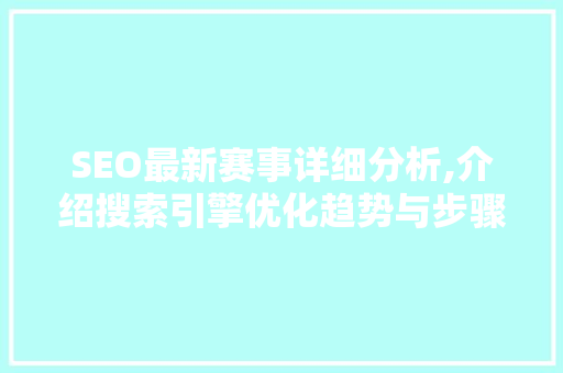 SEO最新赛事详细分析,介绍搜索引擎优化趋势与步骤 SEO最新赛事详细分析,介绍搜索引擎优化趋势与步骤 GoogleSEO