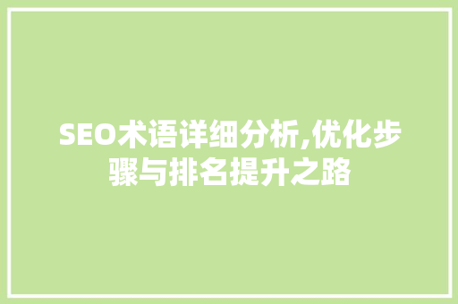 SEO术语详细分析,优化步骤与排名提升之路 SEO术语详细分析,优化步骤与排名提升之路 神马SEO