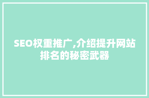 SEO权重推广,介绍提升网站排名的秘密武器 SEO权重推广,介绍提升网站排名的秘密武器 GoogleSEO