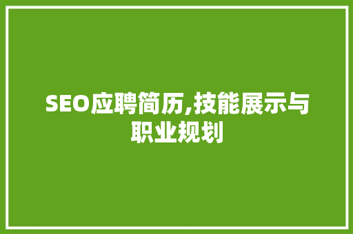 SEO应聘简历,技能展示与职业规划