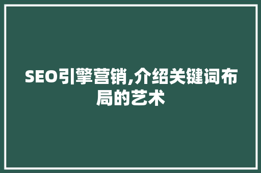 SEO引擎营销,介绍关键词布局的艺术 SEO引擎营销,介绍关键词布局的艺术 神马SEO