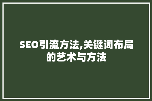 SEO引流方法,关键词布局的艺术与方法 SEO引流方法,关键词布局的艺术与方法 百度SEO