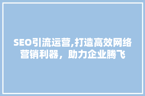 SEO引流运营,打造高效网络营销利器，助力企业腾飞 SEO引流运营,打造高效网络营销利器，助力企业腾飞 搜狗SEO