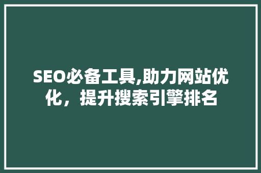 SEO必备工具,助力网站优化，提升搜索引擎排名 SEO必备工具,助力网站优化，提升搜索引擎排名 搜狗SEO