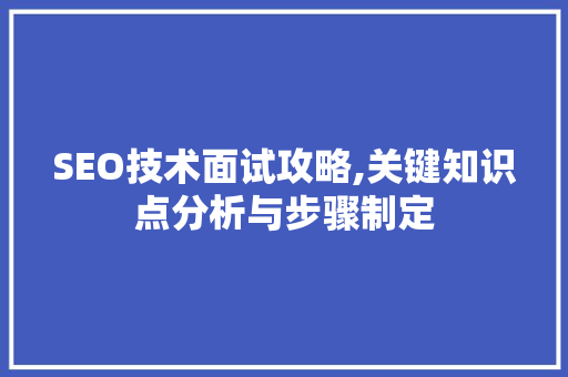 SEO技术面试攻略,关键知识点分析与步骤制定 SEO技术面试攻略,关键知识点分析与步骤制定 搜狗SEO