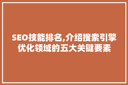 SEO技能排名,介绍搜索引擎优化领域的五大关键要素 SEO技能排名,介绍搜索引擎优化领域的五大关键要素 搜狗SEO