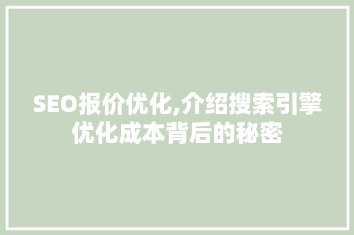 SEO报价优化,介绍搜索引擎优化成本背后的秘密 SEO报价优化,介绍搜索引擎优化成本背后的秘密 GoogleSEO