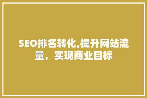 SEO排名转化,提升网站流量，实现商业目标 SEO排名转化,提升网站流量，实现商业目标 百度SEO