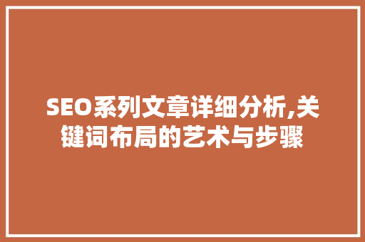 SEO系列文章详细分析,关键词布局的艺术与步骤 SEO系列文章详细分析,关键词布局的艺术与步骤 搜狗SEO