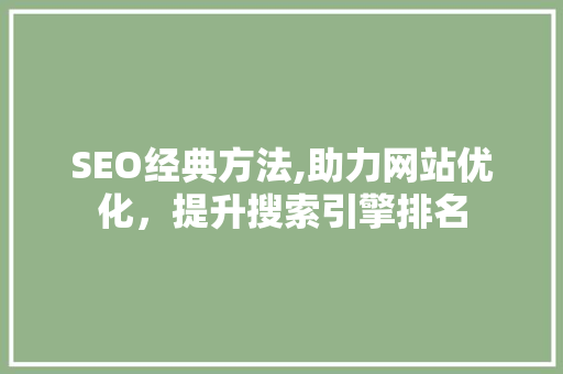 SEO经典方法,助力网站优化，提升搜索引擎排名 SEO经典方法,助力网站优化，提升搜索引擎排名 百度SEO