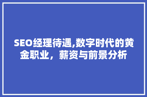 SEO经理待遇,数字时代的黄金职业，薪资与前景分析 SEO经理待遇,数字时代的黄金职业，薪资与前景分析 搜狗SEO