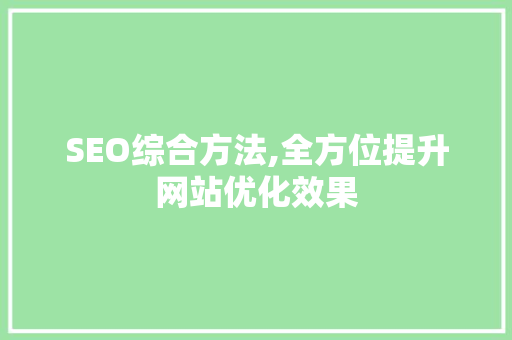 SEO综合方法,全方位提升网站优化效果 SEO综合方法,全方位提升网站优化效果 必应SEO