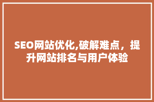 SEO网站优化,破解难点，提升网站排名与用户体验 SEO网站优化,破解难点，提升网站排名与用户体验 必应SEO