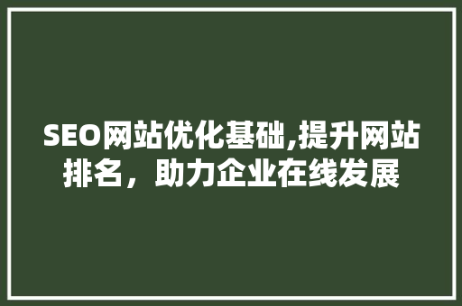 SEO网站优化基础,提升网站排名，助力企业在线发展 SEO网站优化基础,提升网站排名，助力企业在线发展 搜狗SEO