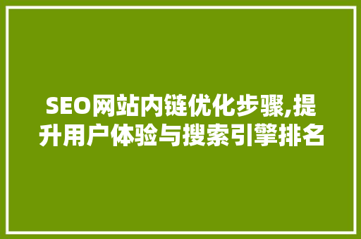 SEO网站内链优化步骤,提升用户体验与搜索引擎排名的方法 SEO网站内链优化步骤,提升用户体验与搜索引擎排名的方法 神马SEO