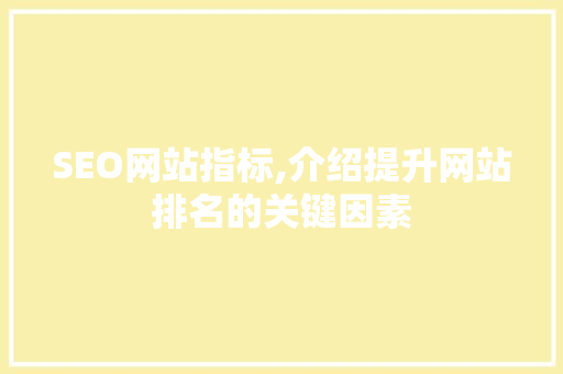 SEO网站指标,介绍提升网站排名的关键因素 SEO网站指标,介绍提升网站排名的关键因素 必应SEO