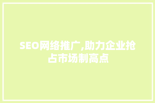 SEO网络推广,助力企业抢占市场制高点