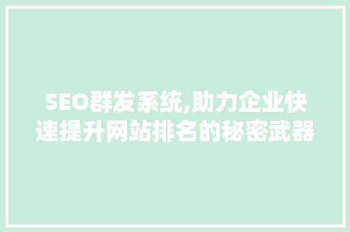 SEO群发系统,助力企业快速提升网站排名的秘密武器 SEO群发系统,助力企业快速提升网站排名的秘密武器 搜狗SEO