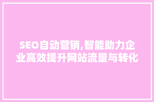 SEO自动营销,智能助力企业高效提升网站流量与转化率 SEO自动营销,智能助力企业高效提升网站流量与转化率 百度SEO