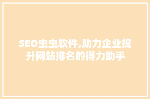 SEO虫虫软件,助力企业提升网站排名的得力助手 百度SEO SEO虫虫软件,助力企业提升网站排名的得力助手 SEO虫虫软件,助力企业提升网站排名的得力助手 百度SEO