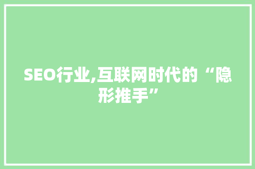 SEO行业,互联网时代的“隐形推手” SEO行业,互联网时代的“隐形推手” GoogleSEO