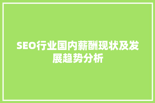 SEO行业国内薪酬现状及发展趋势分析 SEO行业国内薪酬现状及发展趋势分析 百度SEO