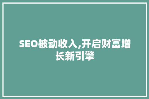 SEO被动收入,开启财富增长新引擎 SEO被动收入,开启财富增长新引擎 GoogleSEO