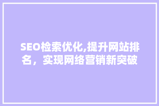 SEO检索优化,提升网站排名，实现网络营销新突破 SEO检索优化,提升网站排名，实现网络营销新突破 GoogleSEO