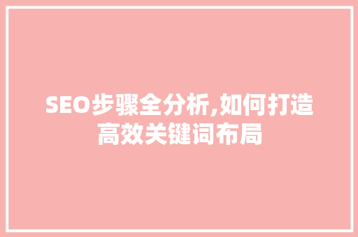 SEO步骤全分析,如何打造高效关键词布局 SEO步骤全分析,如何打造高效关键词布局 必应SEO