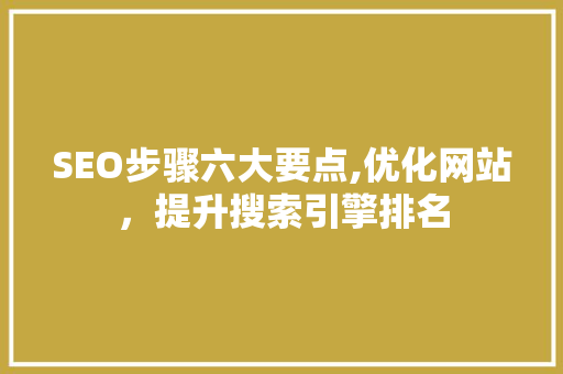 SEO步骤六大要点,优化网站，提升搜索引擎排名 SEO步骤六大要点,优化网站，提升搜索引擎排名 必应SEO