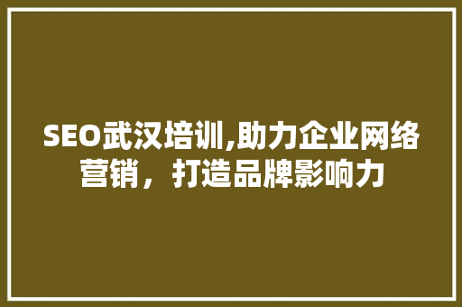 SEO武汉培训,助力企业网络营销，打造品牌影响力 SEO武汉培训,助力企业网络营销，打造品牌影响力 必应SEO