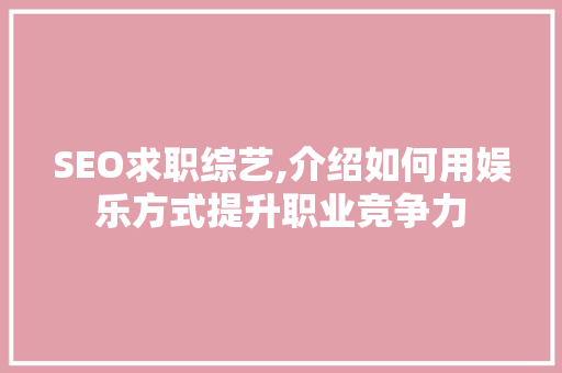 SEO求职综艺,介绍如何用娱乐方式提升职业竞争力 SEO求职综艺,介绍如何用娱乐方式提升职业竞争力 百度SEO