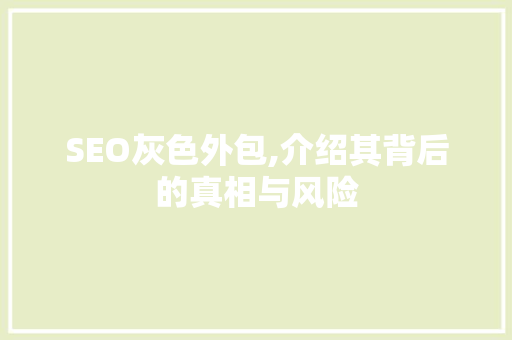 SEO灰色外包,介绍其背后的真相与风险 SEO灰色外包,介绍其背后的真相与风险 百度SEO