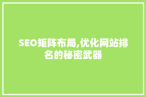 SEO矩阵布局,优化网站排名的秘密武器 SEO矩阵布局,优化网站排名的秘密武器 神马SEO