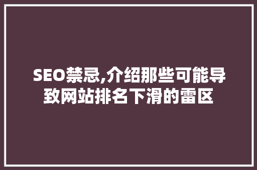 SEO禁忌,介绍那些可能导致网站排名下滑的雷区 SEO禁忌,介绍那些可能导致网站排名下滑的雷区 神马SEO