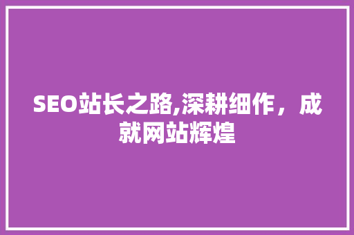 SEO站长之路,深耕细作，成就网站辉煌 SEO站长之路,深耕细作，成就网站辉煌 百度SEO