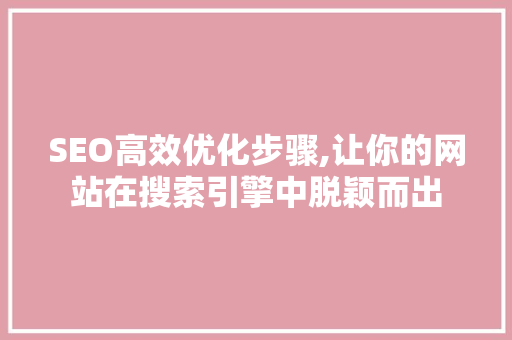 SEO高效优化步骤,让你的网站在搜索引擎中脱颖而出