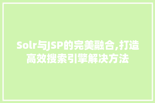 Solr与JSP的完美融合,打造高效搜索引擎解决方法 Solr与JSP的完美融合,打造高效搜索引擎解决方法 GoogleSEO